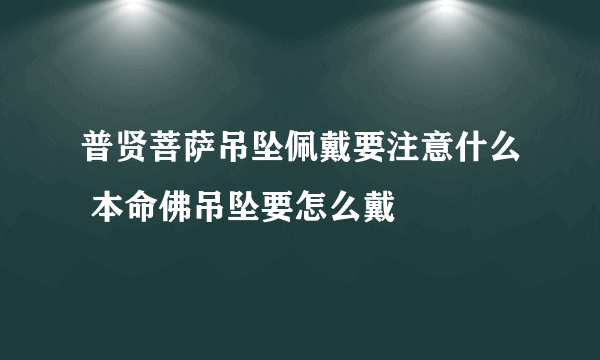 普贤菩萨吊坠佩戴要注意什么 本命佛吊坠要怎么戴