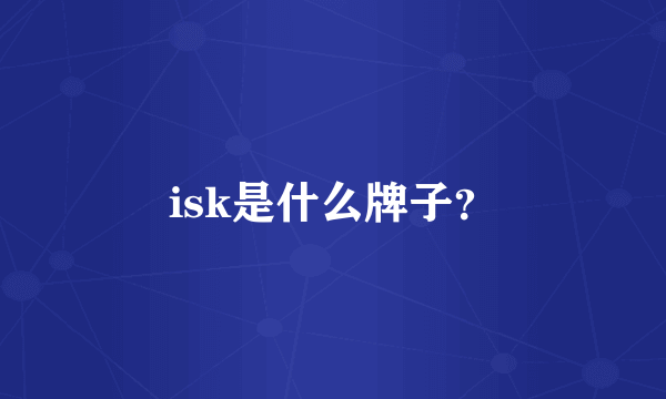 isk是什么牌子？