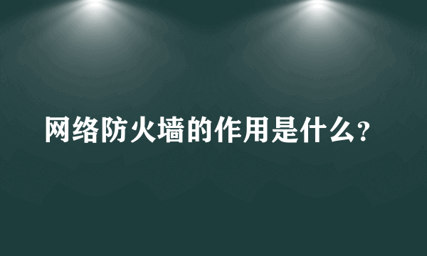 网络防火墙的作用是什么？