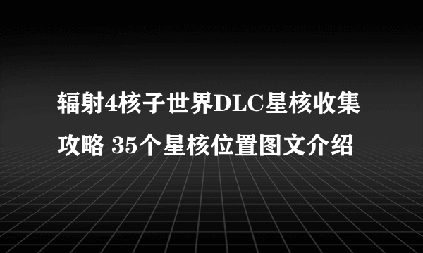 辐射4核子世界DLC星核收集攻略 35个星核位置图文介绍