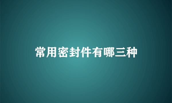 常用密封件有哪三种