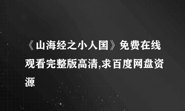 《山海经之小人国》免费在线观看完整版高清,求百度网盘资源