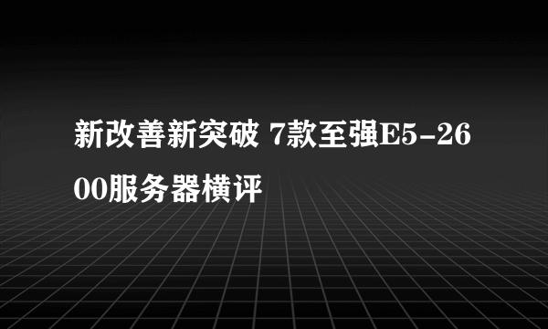 新改善新突破 7款至强E5-2600服务器横评