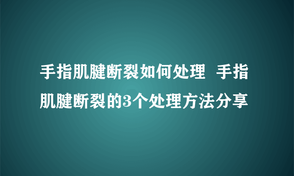 手指肌腱断裂如何处理  手指肌腱断裂的3个处理方法分享