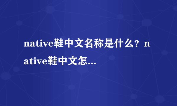 native鞋中文名称是什么？native鞋中文怎么翻译？