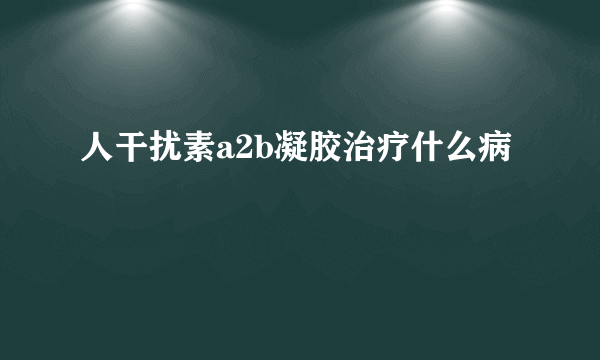 人干扰素a2b凝胶治疗什么病