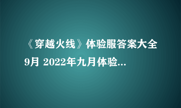 《穿越火线》体验服答案大全9月 2022年九月体验服问卷答题总汇