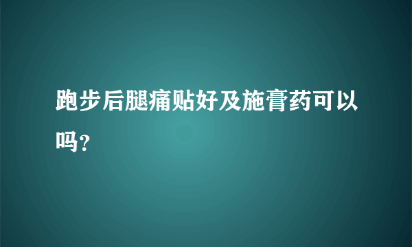 跑步后腿痛贴好及施膏药可以吗？