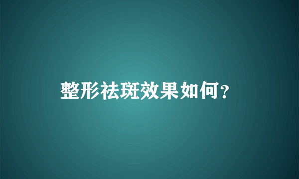 整形祛斑效果如何？