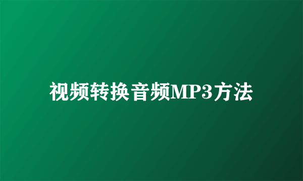 视频转换音频MP3方法