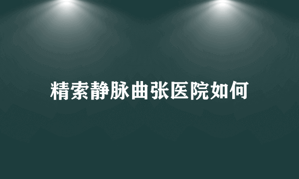 精索静脉曲张医院如何