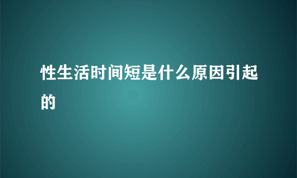 性生活时间短是什么原因引起的