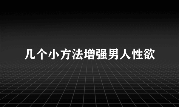 几个小方法增强男人性欲