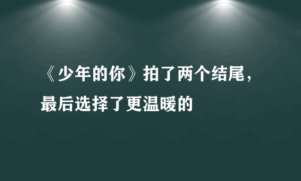 《少年的你》拍了两个结尾，最后选择了更温暖的