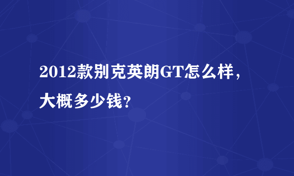 2012款别克英朗GT怎么样，大概多少钱？