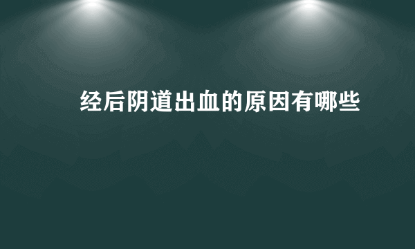 ​经后阴道出血的原因有哪些