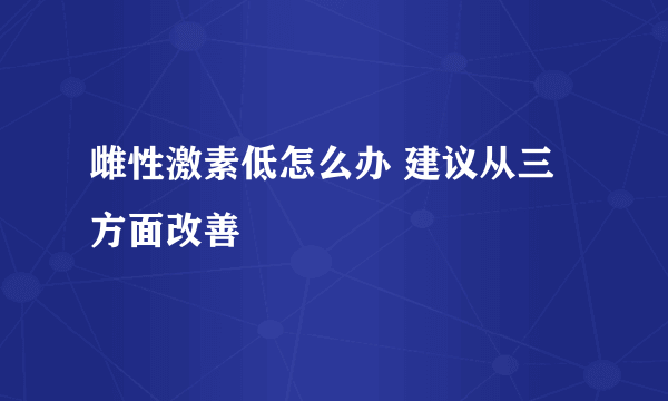 雌性激素低怎么办 建议从三方面改善