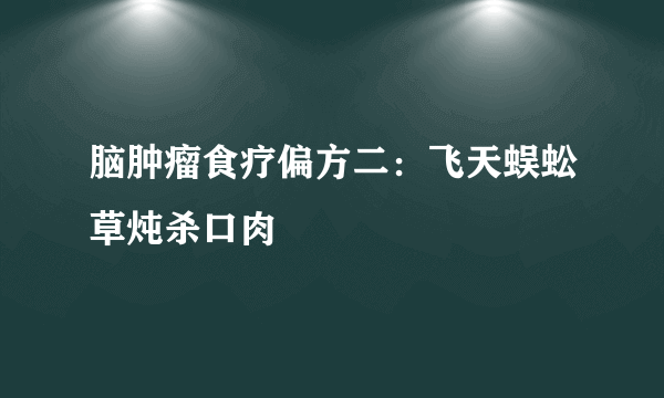 脑肿瘤食疗偏方二：飞天蜈蚣草炖杀口肉