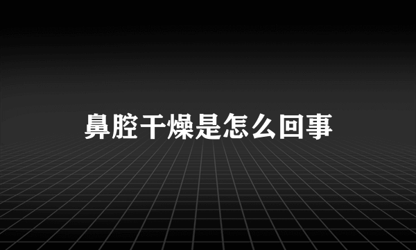 鼻腔干燥是怎么回事