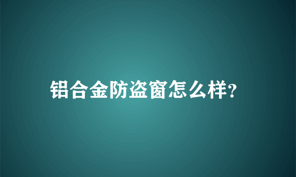 铝合金防盗窗怎么样？