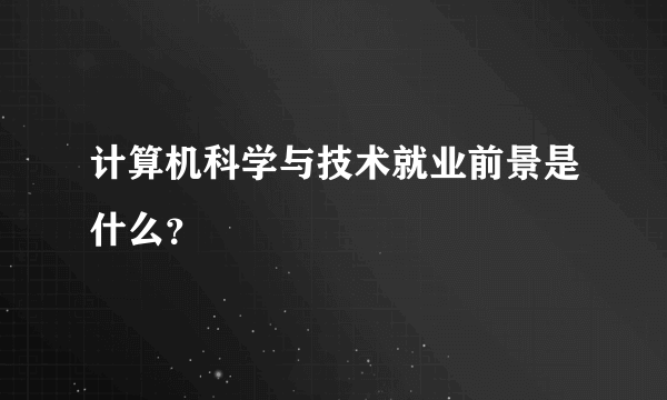 计算机科学与技术就业前景是什么？