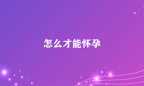 怎么才能怀孕