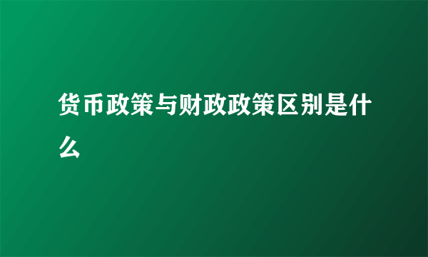 货币政策与财政政策区别是什么