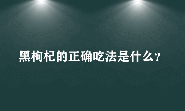 黑枸杞的正确吃法是什么？