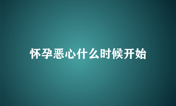 怀孕恶心什么时候开始