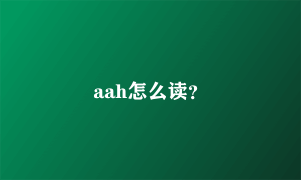 aah怎么读？