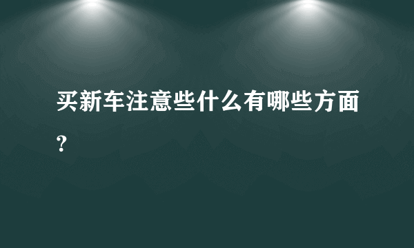 买新车注意些什么有哪些方面？