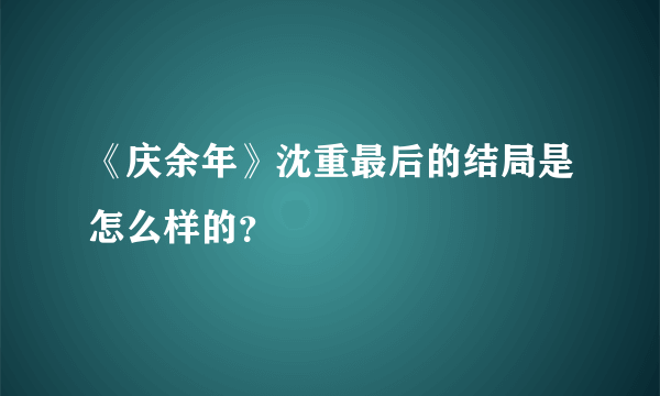 《庆余年》沈重最后的结局是怎么样的？