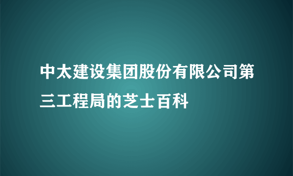 中太建设集团股份有限公司第三工程局的芝士百科