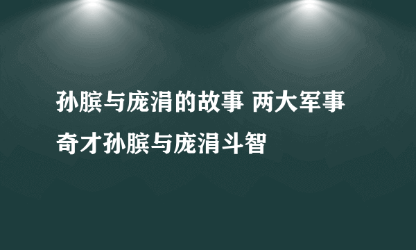 孙膑与庞涓的故事 两大军事奇才孙膑与庞涓斗智