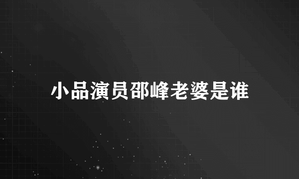 小品演员邵峰老婆是谁