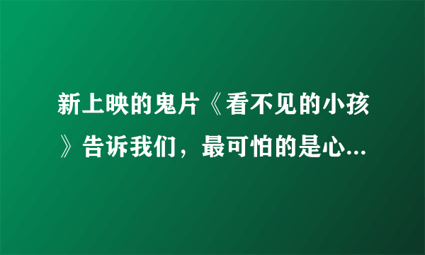 新上映的鬼片《看不见的小孩》告诉我们，最可怕的是心里有“鬼”