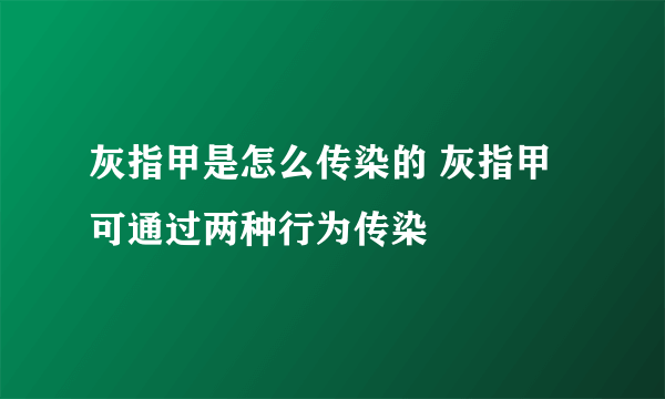 灰指甲是怎么传染的 灰指甲可通过两种行为传染