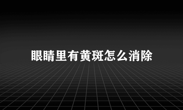 眼睛里有黄斑怎么消除