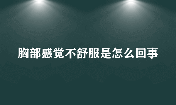 胸部感觉不舒服是怎么回事