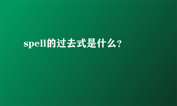 spell的过去式是什么？