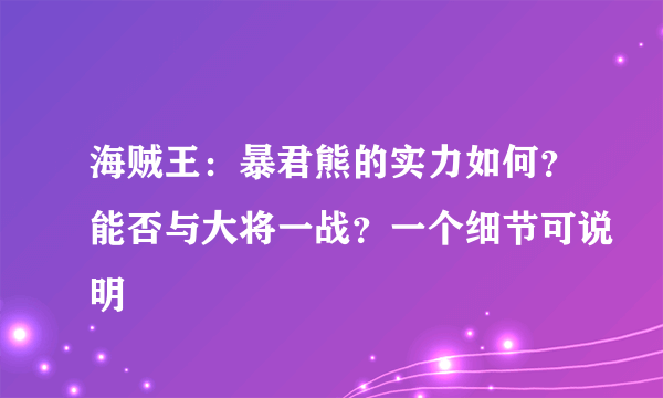 海贼王：暴君熊的实力如何？能否与大将一战？一个细节可说明