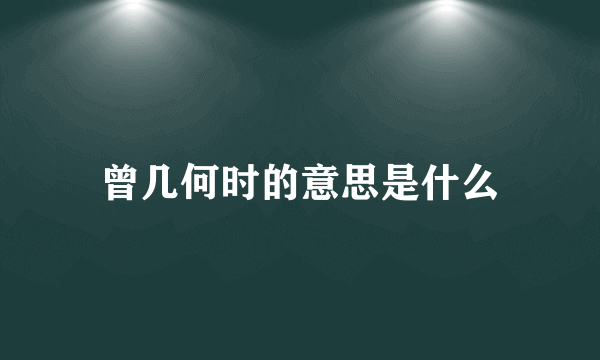 曾几何时的意思是什么