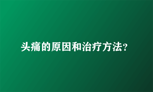 头痛的原因和治疗方法？