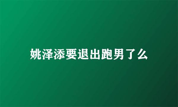 姚泽添要退出跑男了么