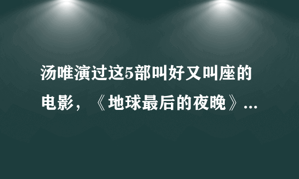 汤唯演过这5部叫好又叫座的电影，《地球最后的夜晚》垫底了！