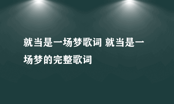 就当是一场梦歌词 就当是一场梦的完整歌词