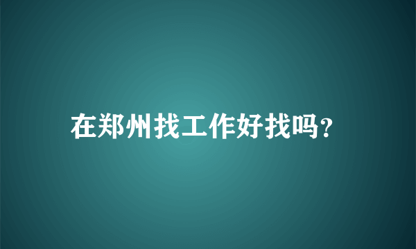 在郑州找工作好找吗？