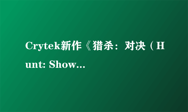 Crytek新作《猎杀：对决（Hunt: Showdown）》公布 L4D版《黎明杀机》