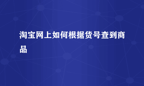 淘宝网上如何根据货号查到商品