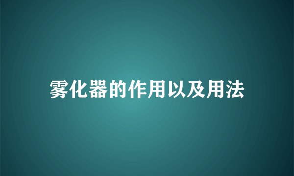 雾化器的作用以及用法